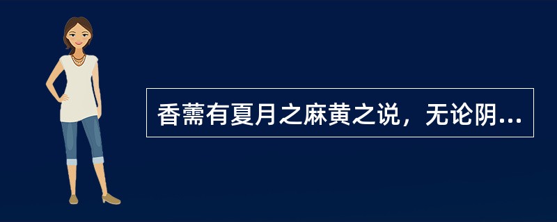 香薷有夏月之麻黄之说，无论阴暑、阳暑均可使用。（）