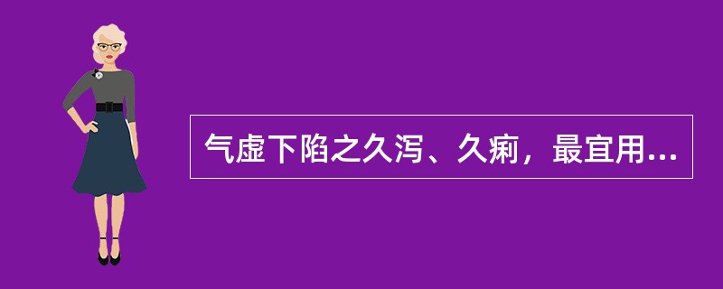 气虚下陷之久泻、久痢，最宜用补中益气汤。（）