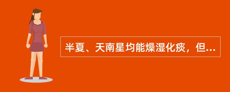 半夏、天南星均能燥湿化痰，但半夏偏化脾胃之湿痰，天南星善祛经络之风痰。（）