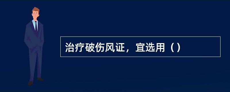 治疗破伤风证，宜选用（）