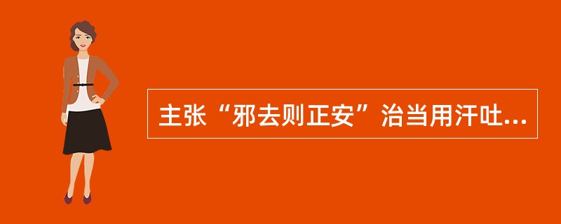 主张“邪去则正安”治当用汗吐下三法的医家是刘完素。（）