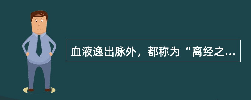 血液逸出脉外，都称为“离经之血”。（）