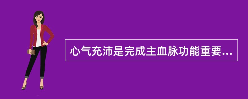 心气充沛是完成主血脉功能重要而唯一的条件。（）