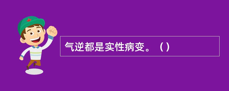 气逆都是实性病变。（）