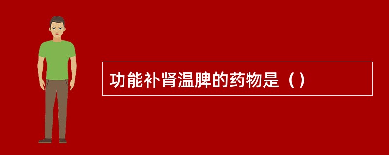 功能补肾温脾的药物是（）