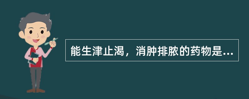 能生津止渴，消肿排脓的药物是（）