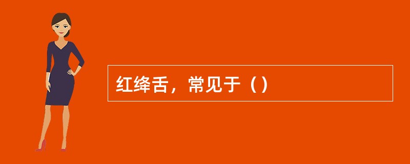 红绛舌，常见于（）