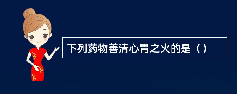 下列药物善清心胃之火的是（）