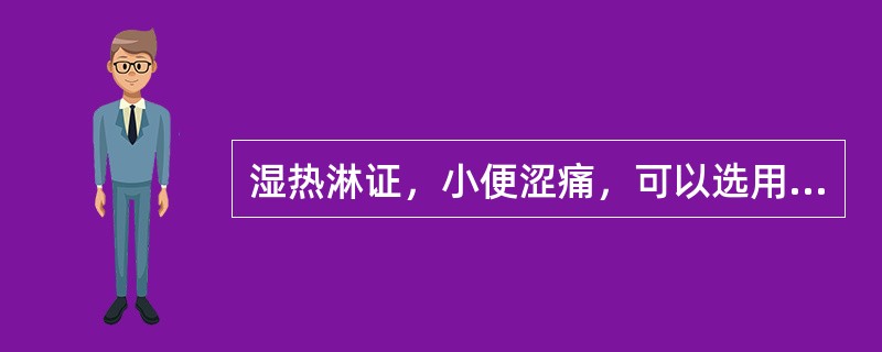 湿热淋证，小便涩痛，可以选用的药物是（）