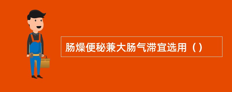 肠燥便秘兼大肠气滞宜选用（）