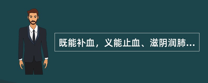 既能补血，义能止血、滋阴润肺的药物是（）