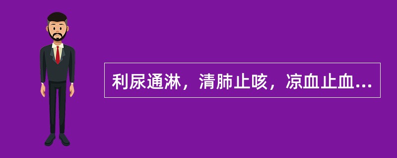 利尿通淋，清肺止咳，凉血止血的药物是（）