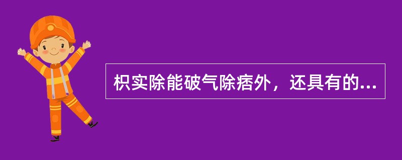 枳实除能破气除痞外，还具有的作用是（）