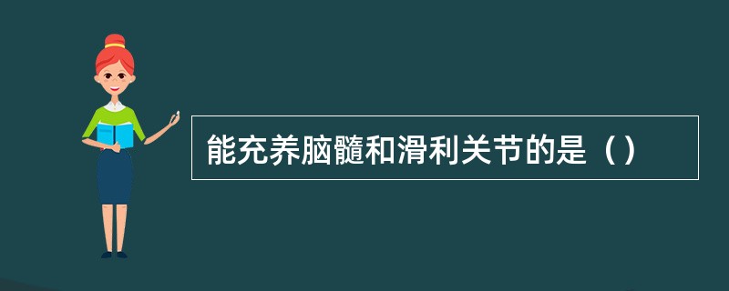 能充养脑髓和滑利关节的是（）