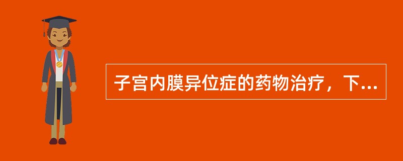 子宫内膜异位症的药物治疗，下列叙述错误的是（）