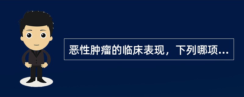 恶性肿瘤的临床表现，下列哪项是正确的（）