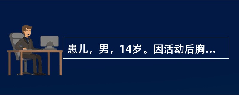 患儿，男，14岁。因活动后胸闷、气促3年，加重半个月入院。查体.消瘦，左侧胸廓饱满，左肺呼吸音明显减弱；心尖听诊心音右移，未闻及心脏杂音，心率100次/分，血压100/60mmHg。CT示左前纵隔巨大