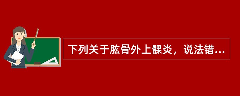 下列关于肱骨外上髁炎，说法错误的是（）。