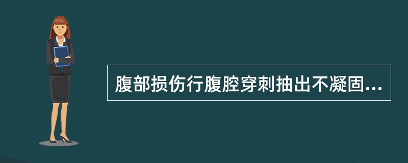 腹部损伤行腹腔穿刺抽出不凝固血液，应考虑诊断为（）。