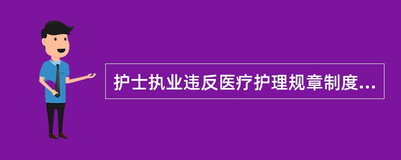 护士执业违反医疗护理规章制度的，由卫生行政部门视情节予以（）。