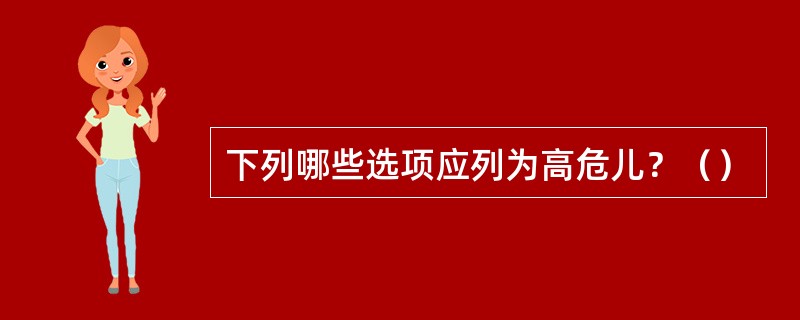 下列哪些选项应列为高危儿？（）