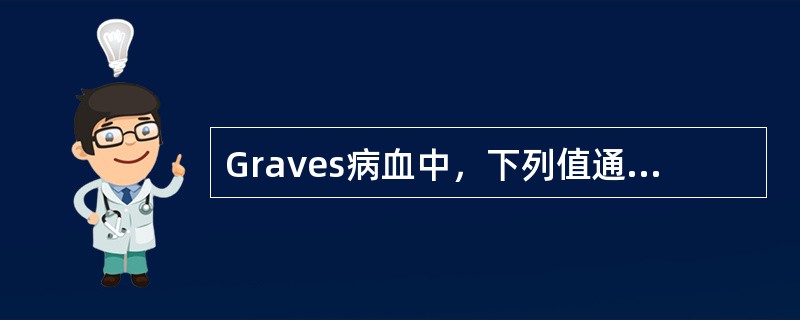 Graves病血中，下列值通常是（）。