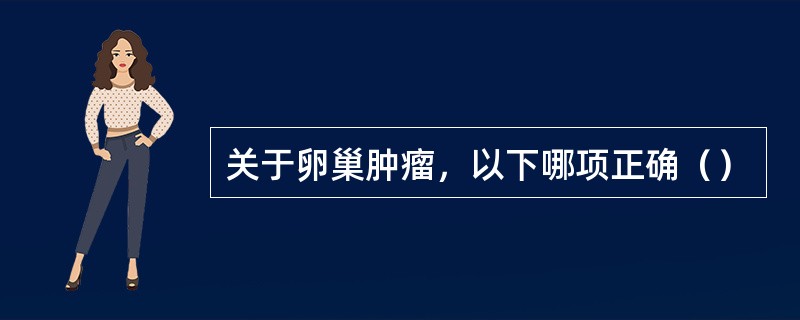 关于卵巢肿瘤，以下哪项正确（）