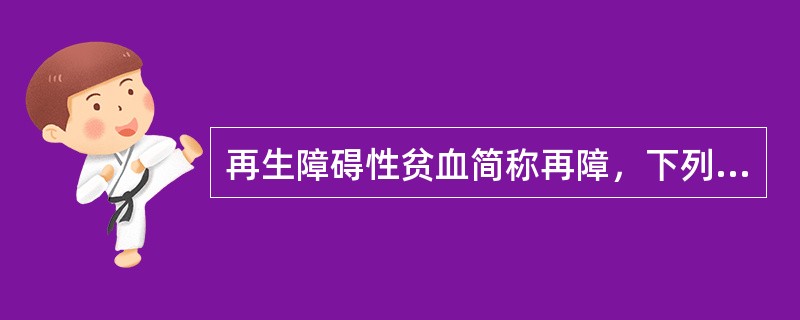 再生障碍性贫血简称再障，下列关于其说法不正确的是（）。