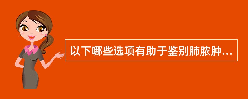 以下哪些选项有助于鉴别肺脓肿与肺炎球菌性肺炎（）