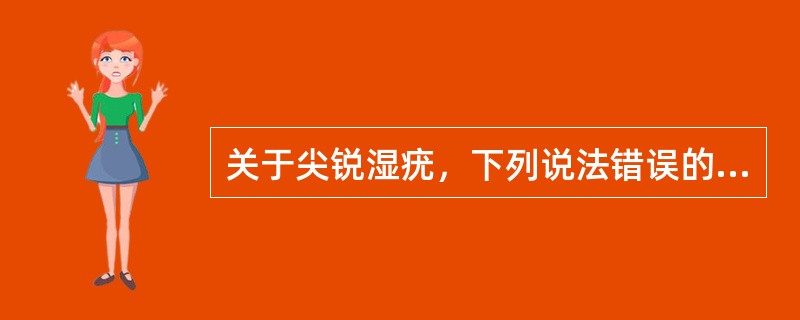 关于尖锐湿疣，下列说法错误的是（）