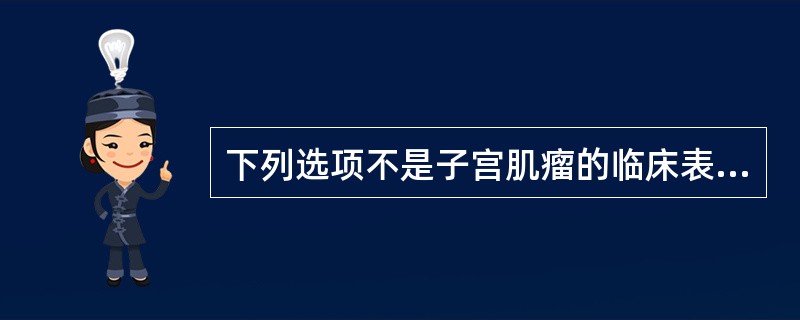 下列选项不是子宫肌瘤的临床表现的是（）