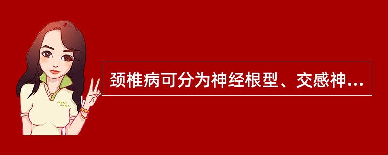 颈椎病可分为神经根型、交感神经型、脊髓型、椎动脉型和食管型。（）