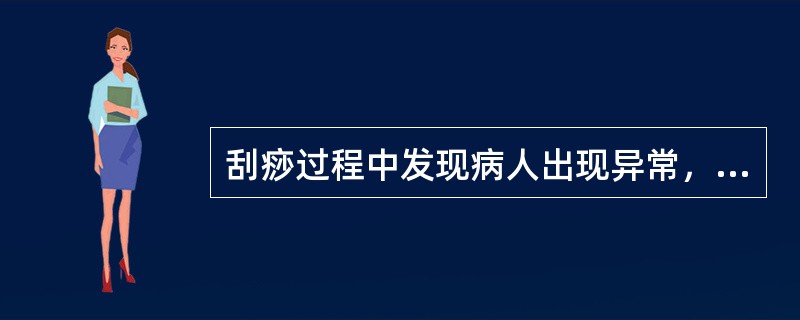 刮痧过程中发现病人出现异常，应继续刮痧，并报告医生，配合处理。（）