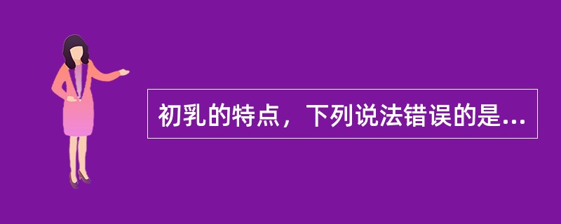 初乳的特点，下列说法错误的是（）