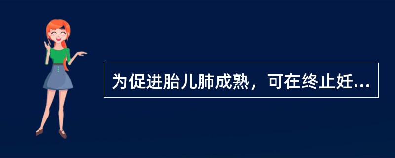 为促进胎儿肺成熟，可在终止妊娠前用（）