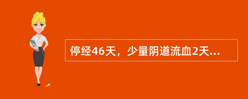 停经46天，少量阴道流血2天，阴道流血增多伴阵发性下腹痛半天就诊，就诊前腹痛加剧，随后排出烂肉样物一块，继之腹痛减轻，阴道流血减少。停经40天时曾查尿妊娠试验（+）。妇科检查：阴道内少许暗红色血，宫颈