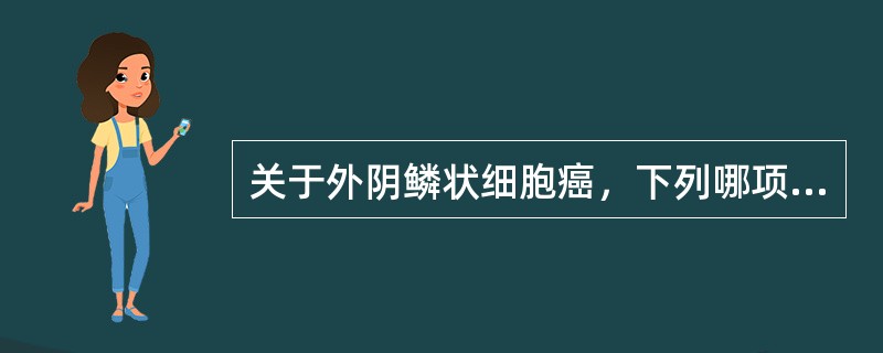 关于外阴鳞状细胞癌，下列哪项不正确（）