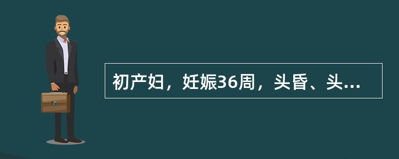 初产妇，妊娠36周，头昏、头痛、眼花3天，伴视物模糊1天，突然全身抽搐1次急诊入院。查体：神志尚清，血压17.3／12.0kPa（130／90mmHg），水肿（2+），尿蛋白（2+），胎位ROA，胎心