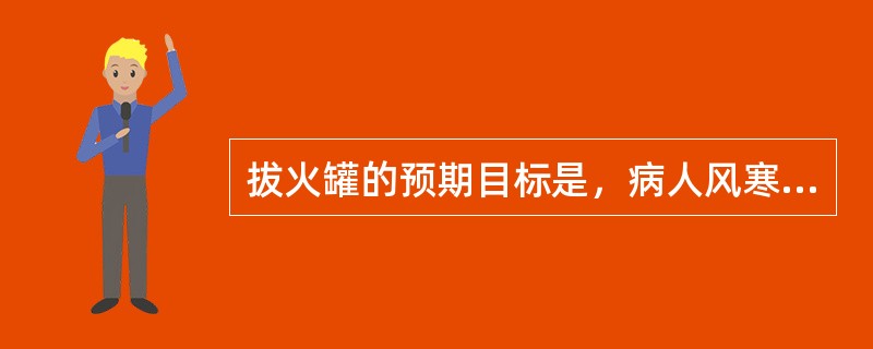 拔火罐的预期目标是，病人风寒湿痹所致的腰酸背痛，虚寒性咳喘等症状缓解。（）