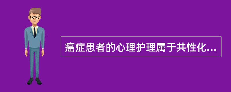 癌症患者的心理护理属于共性化心理护理的说法是（）