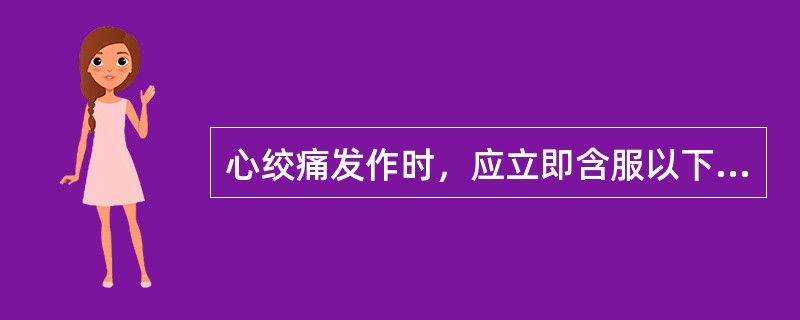 心绞痛发作时，应立即含服以下哪种药物？（）