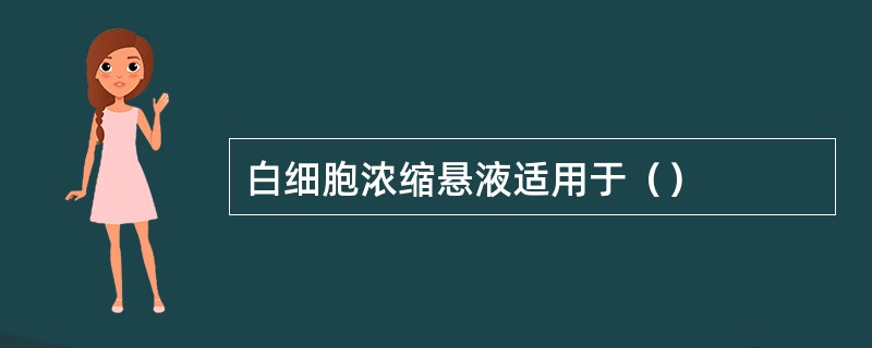 白细胞浓缩悬液适用于（）
