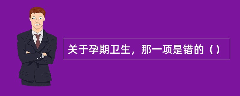 关于孕期卫生，那一项是错的（）