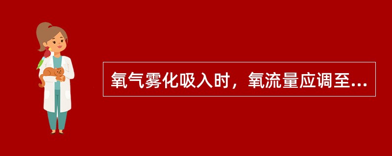 氧气雾化吸入时，氧流量应调至（）