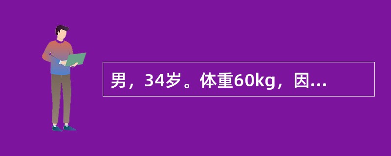 男，34岁。体重60kg，因“急性肠梗阻”入院。诉口渴、软弱无力，尿少，昨日呕吐8次，总量约2000ml。体检：脉搏98次／分，血压12.7／8.0kPa（96／60mmHg），皮肤弹性差，眼窝内陷，