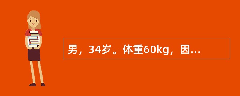 男，34岁。体重60kg，因“急性肠梗阻”入院。诉口渴、软弱无力，尿少，昨日呕吐8次，总量约2000ml。体检：脉搏98次／分，血压12.7／8.0kPa（96／60mmHg），皮肤弹性差，眼窝内陷，