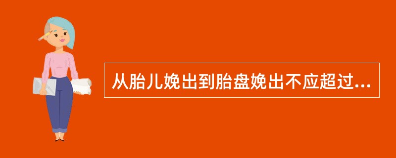 从胎儿娩出到胎盘娩出不应超过（）