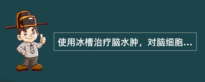 使用冰槽治疗脑水肿，对脑细胞的作用是（）