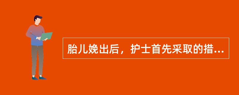 胎儿娩出后，护士首先采取的措施是（）