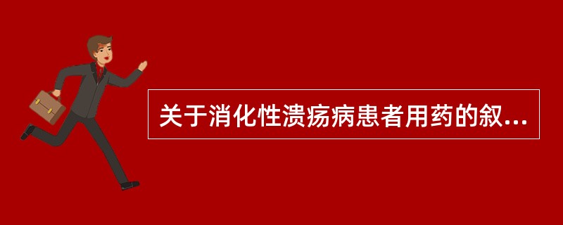 关于消化性溃疡病患者用药的叙述，不正确的是（）
